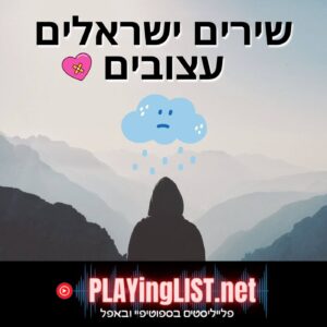פלייליסט שירים ישראלים עצובים